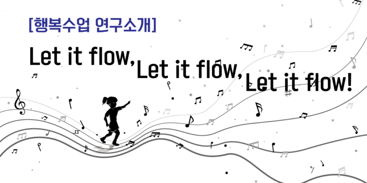 [행복수업 연구소개] Let it flow, Let it flow, Let it flow!