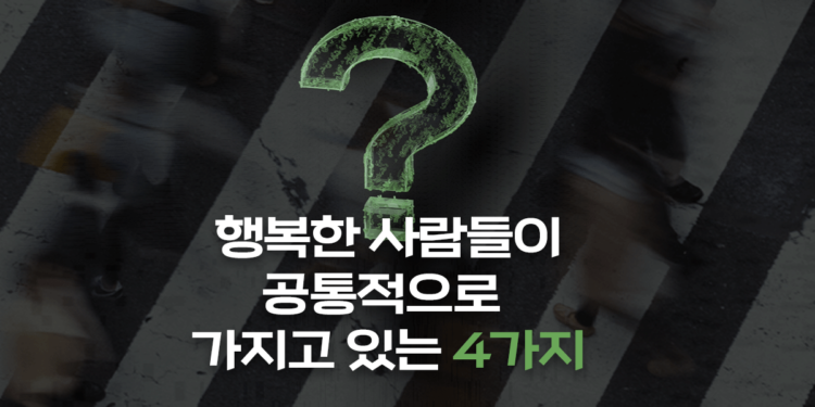 행복한 사람들이 공통적으로 가지고 있는 4가지