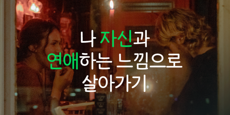 나 자신과 연애하는 느낌으로 살기