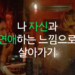 나 자신과 연애하는 느낌으로 살기
